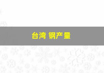 台湾 钢产量